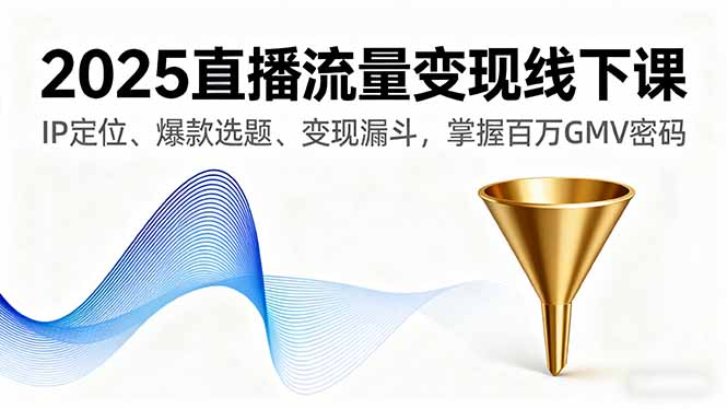 (16062期)2025直播流量变现线下课,IP定位、爆款选题、变现漏斗,掌握百万GMV密码网创吧-网创项目资源站-副业项目-创业项目-搞钱项目网创吧