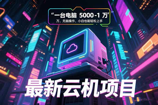 (15395期)最新云机项目 一台电脑5000到10000 无脑操作小白也能轻松上手网创吧-网创项目资源站-副业项目-创业项目-搞钱项目网创吧
