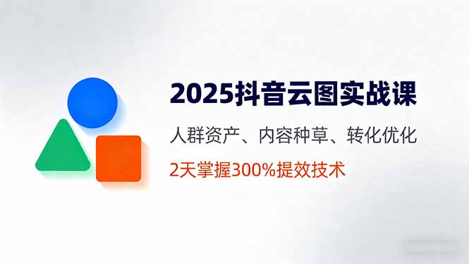 （16063期）2025抖音云图实战课，人群资产、内容种草、转化优化，2天掌握300%提效技术网创吧-网创项目资源站-副业项目-创业项目-搞钱项目网创吧