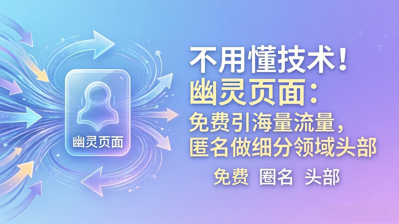 (18014期)不用懂技术!幽灵页面:免费引海量流量,匿名做细分领域头部网创吧-网创项目资源站-副业项目-创业项目-搞钱项目网创吧
