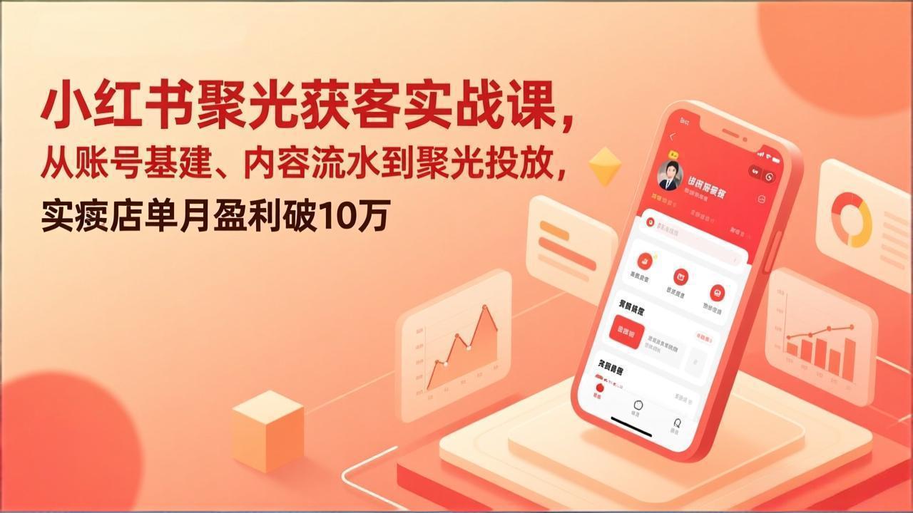 (17377期)小红书聚光获客实战课,从账号基建、内容流水到聚光投放,实体店单月盈利破10万网创吧-网创项目资源站-副业项目-创业项目-搞钱项目网创吧