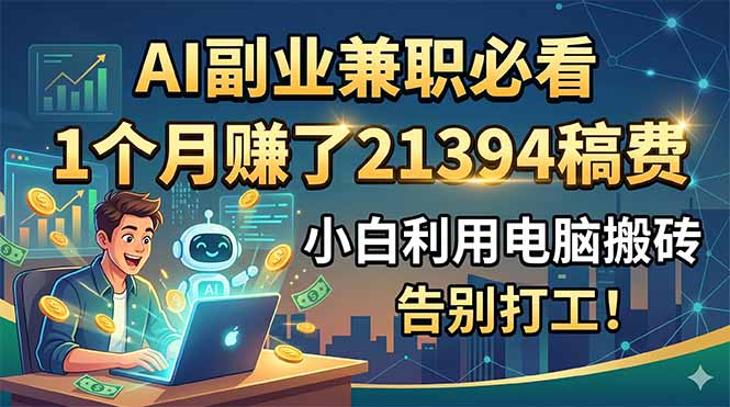 (18778期)AI副业兼职必看,1个月赚了21394稿费,小白利用电脑搬砖,告别打工!网创吧-网创项目资源站-副业项目-创业项目-搞钱项目网创吧