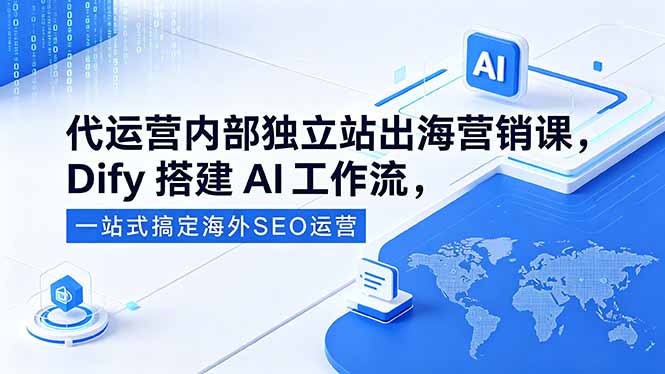 (18521期)代运营内部独立站出海营销课,Dify搭建AI工作流,一站式搞定海外SEO运营网创吧-网创项目资源站-副业项目-创业项目-搞钱项目网创吧