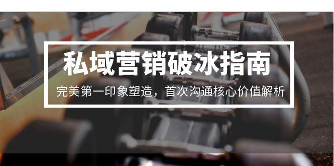 (15150期)私域营销破冰指南,完美第一印象塑造,首次沟通核心价值解析网创吧-网创项目资源站-副业项目-创业项目-搞钱项目网创吧