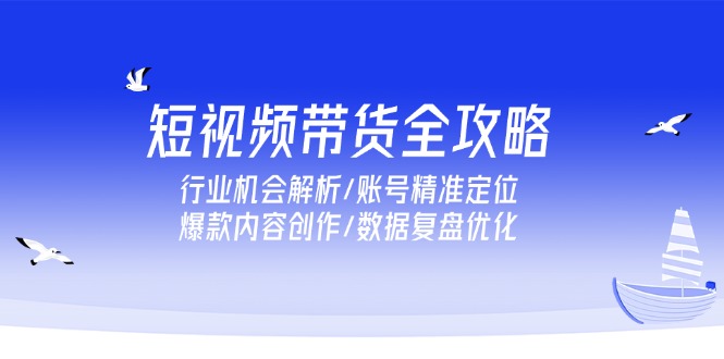 (15089期)短视频带货全攻略,行业机会解析/账号精准定位/爆款内容创作/数据复盘优化网创吧-网创项目资源站-副业项目-创业项目-搞钱项目网创吧