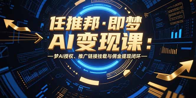 (15467期)任推邦·即梦AI变现课:梦AI授权、推广链接挂载与佣金提现闭环网创吧-网创项目资源站-副业项目-创业项目-搞钱项目网创吧