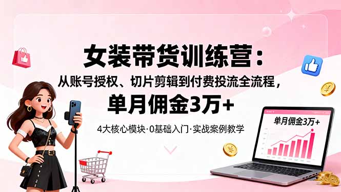 （16270期）女装带货特训营：从账号授权、切片剪辑到付费投流全流程，单月佣金3万+网创吧-网创项目资源站-副业项目-创业项目-搞钱项目网创吧