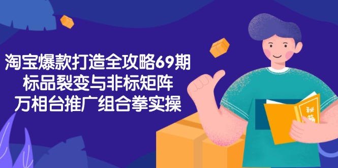 (15102期)淘宝爆款打造全攻略-69期,标品裂变与非标矩阵,万相台推广组合拳实操网创吧-网创项目资源站-副业项目-创业项目-搞钱项目网创吧
