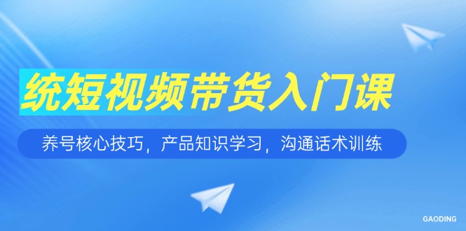 (15091期)短视频带货入门课,养号核心技巧,产品知识学习,沟通话术训练网创吧-网创项目资源站-副业项目-创业项目-搞钱项目网创吧