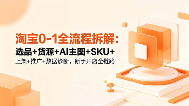 (18765期)淘宝0-1全流程拆解:选品+货源+AI主图+SKU+上架+推广+数据诊断,新手开店全链路网创吧-网创项目资源站-副业项目-创业项目-搞钱项目网创吧