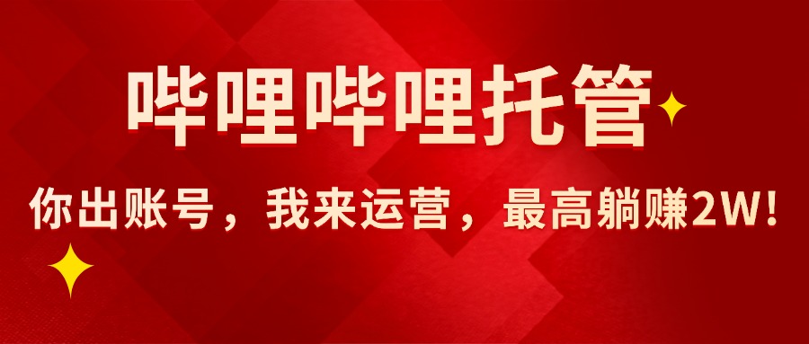 (15817期)【哔哩哔哩托管】AI短视频带货,你出账号,我来运营,最高躺赚2W!网创吧-网创项目资源站-副业项目-创业项目-搞钱项目网创吧