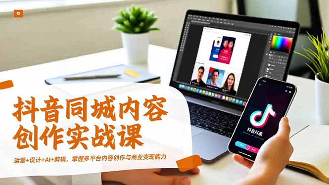 （16707期）抖音同城内容创作实战课，运营+设计+AI+剪辑，掌握多平台内容创作与商业变现能力网创吧-网创项目资源站-副业项目-创业项目-搞钱项目网创吧