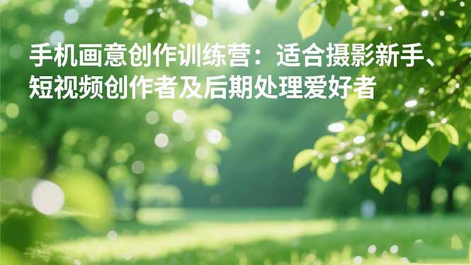 （16510期）手机摄影之画意创作训练营：适合摄影新手、短视频创作者及后期处理爱好者网创吧-网创项目资源站-副业项目-创业项目-搞钱项目网创吧