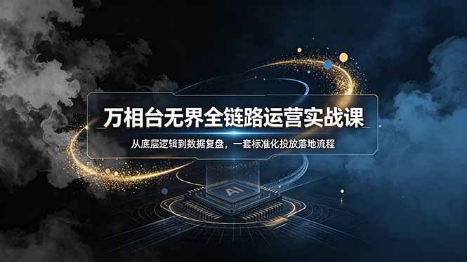 (19158期)万相台无界全链路运营实战课,从底层逻辑到数据复盘,一套标准化投放落地流程网创吧-网创项目资源站-副业项目-创业项目-搞钱项目网创吧