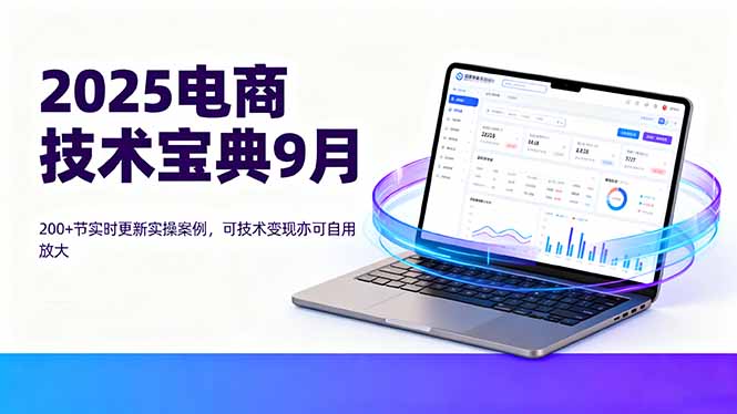(16010期)2025电商技术宝典9月:200+节实时更新实操案例,可技术变现亦可自用放大网创吧-网创项目资源站-副业项目-创业项目-搞钱项目网创吧