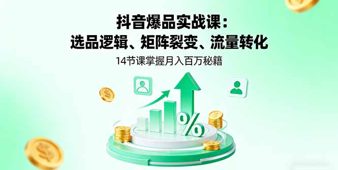 (16112期)抖音爆品实战课:选品逻辑、矩阵裂变、流量转化,14节课掌握月入百万秘籍网创吧-网创项目资源站-副业项目-创业项目-搞钱项目网创吧