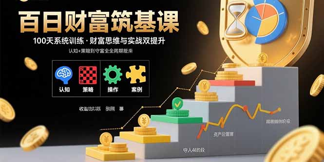 (15874期)百日财富筑基课:认知+策略+实操+案例拆解 实现从创富到守富全周期能力网创吧-网创项目资源站-副业项目-创业项目-搞钱项目网创吧