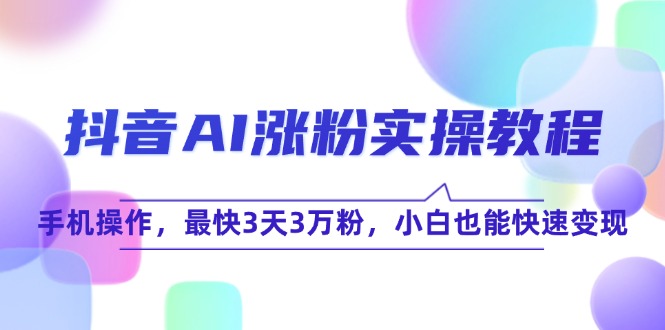(15078期)抖音AI涨粉实操教程,手机操作,最快3天3万粉,小白也能快速变现网创吧-网创项目资源站-副业项目-创业项目-搞钱项目网创吧