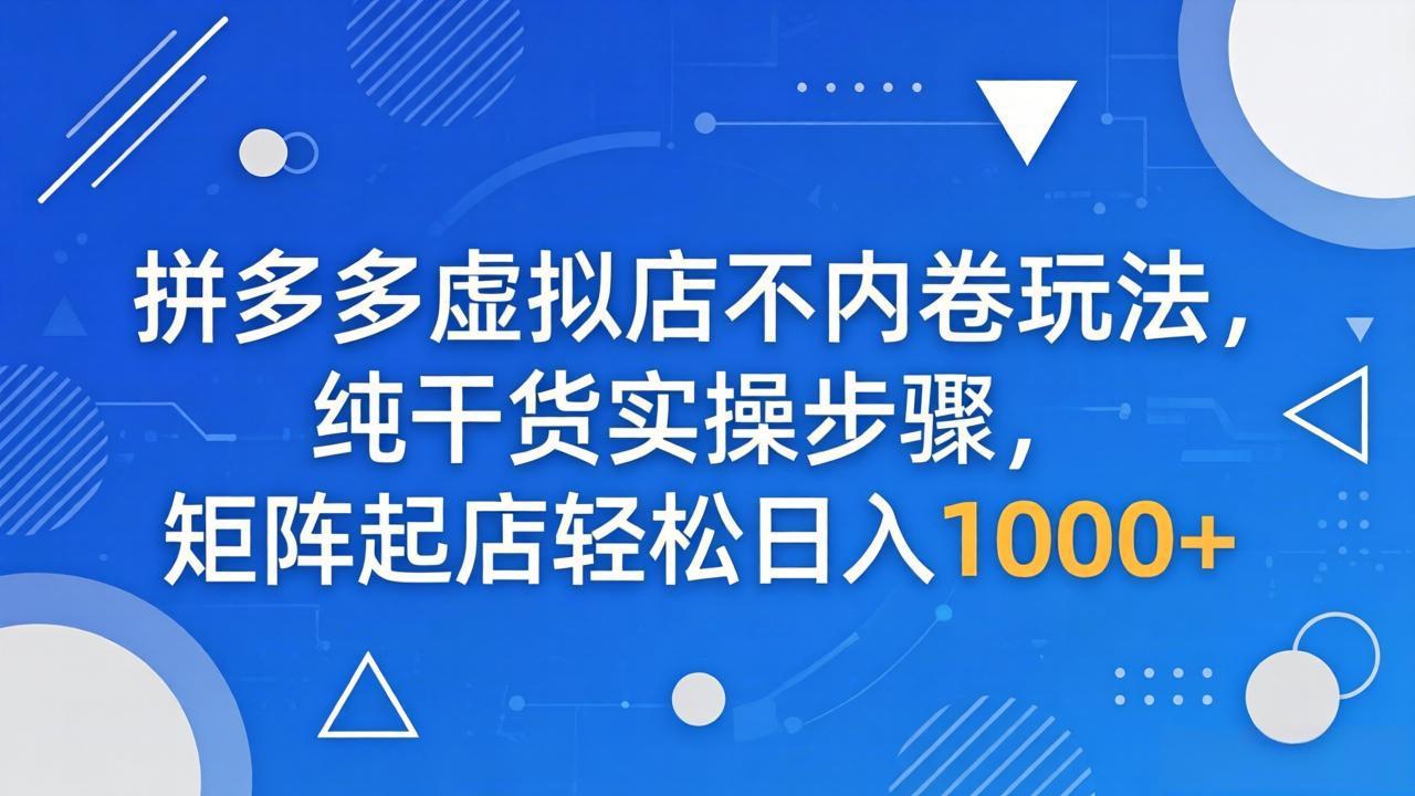 (18152期)拼多多虚拟店不内卷玩法,纯干货实操步骤,矩阵起店轻松日入 1000+网创吧-网创项目资源站-副业项目-创业项目-搞钱项目网创吧