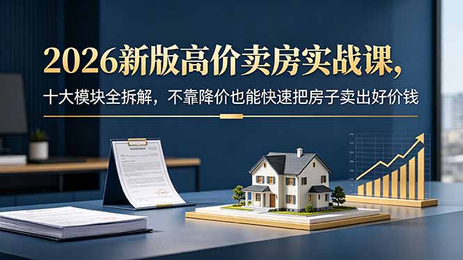 (18766期)2026新版高价卖房实战课,十大模块全拆解,不靠降价也能快速把房子卖出好价钱网创吧-网创项目资源站-副业项目-创业项目-搞钱项目网创吧
