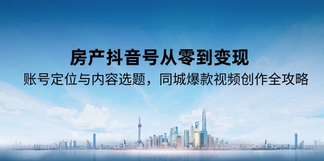 (15104期)房产抖音号从零到变现,账号定位与内容选题,同城爆款视频创作全攻略网创吧-网创项目资源站-副业项目-创业项目-搞钱项目网创吧