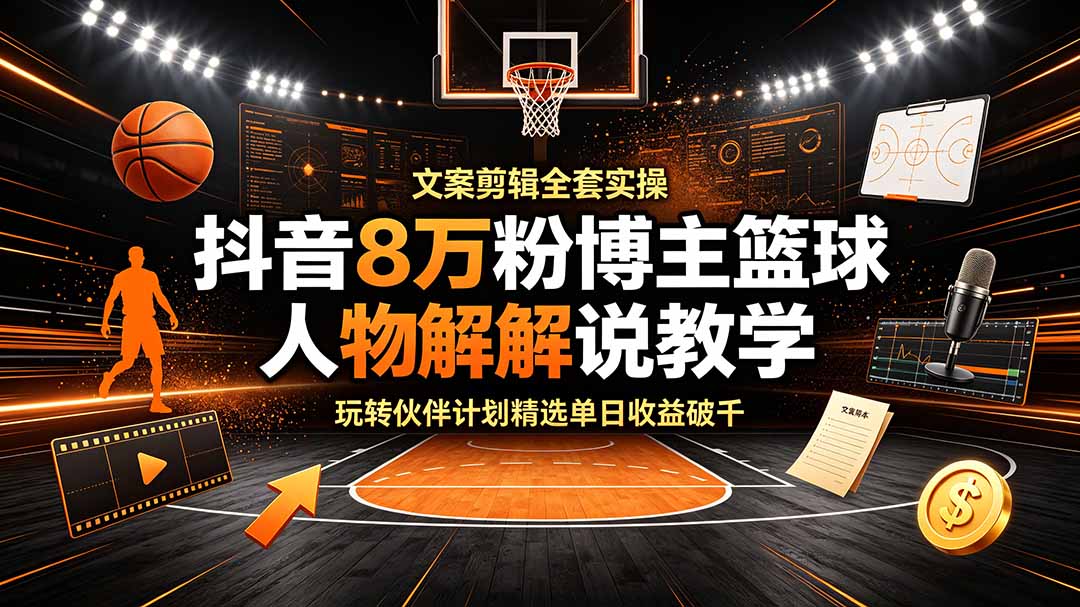 (19135期)抖音8万粉博主篮球人物解说教学,文案剪辑全套实操,玩转伙伴计划精选单日收益破千网创吧-网创项目资源站-副业项目-创业项目-搞钱项目网创吧