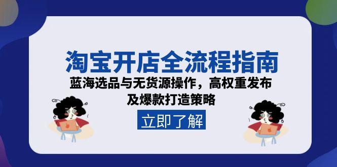 (15134期)淘宝开店全流程指南,蓝海选品与无货源操作,高权重发布及爆款打造策略网创吧-网创项目资源站-副业项目-创业项目-搞钱项目网创吧