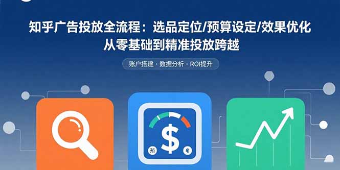 (15774期)知乎广告投放全流程:选品定位/预算设定/效果优化 从零基础到精准投放跨越网创吧-网创项目资源站-副业项目-创业项目-搞钱项目网创吧