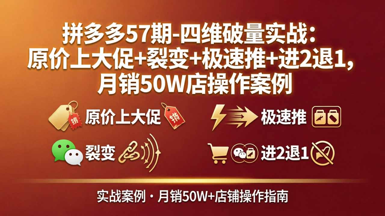 （17986期）拼多多57期-四维破量实战：原价上大促+裂变+极速推+进2退1，月销50W店操作案例网创吧-网创项目资源站-副业项目-创业项目-搞钱项目网创吧
