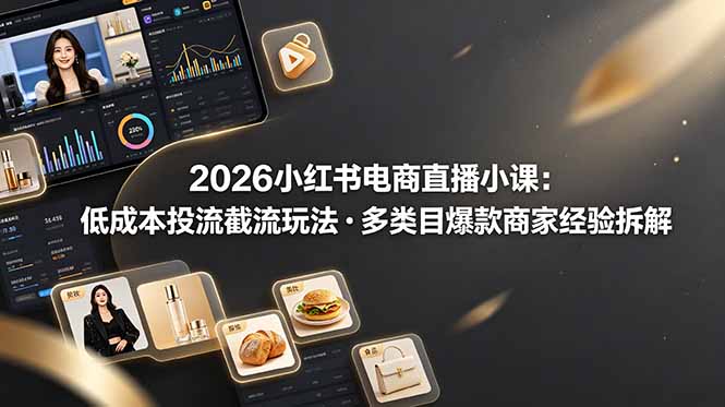 (19034期)2026小红书电商直播小课,低成本投流截流玩法,多类目爆款商家经验完整拆解教学网创吧-网创项目资源站-副业项目-创业项目-搞钱项目网创吧