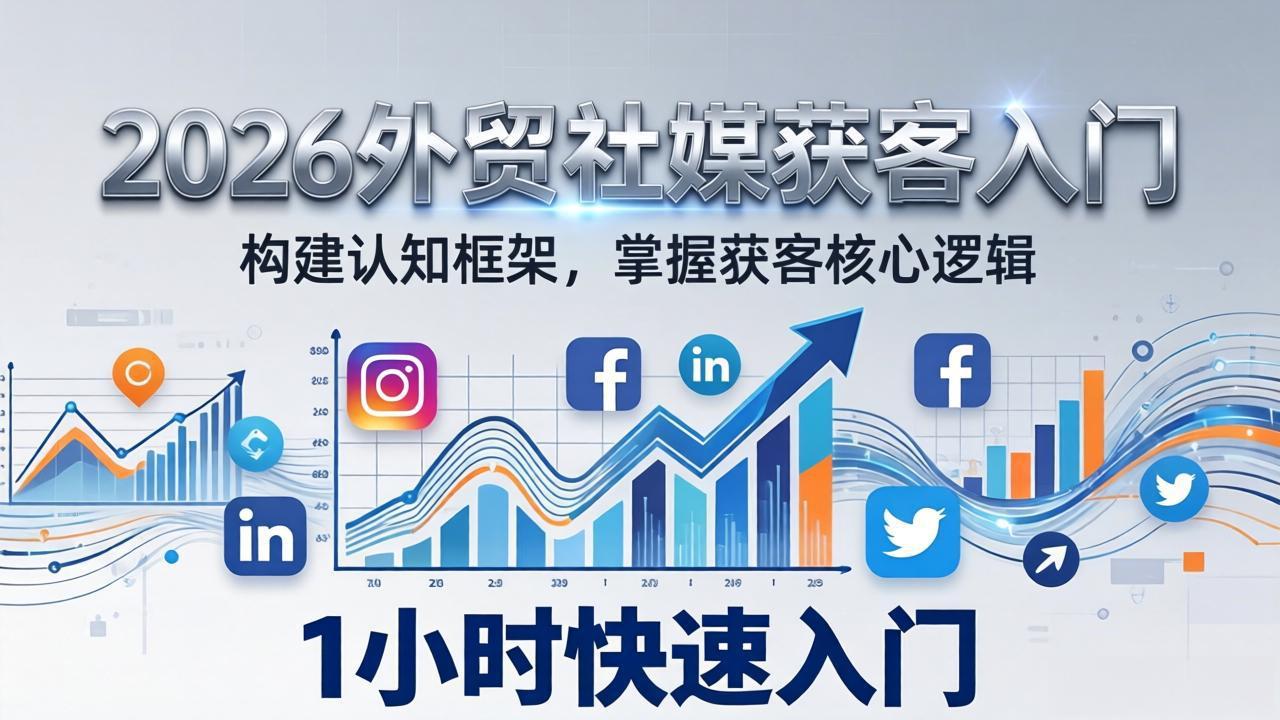 (17672期)2026 外贸社媒获客入门:1小时搭建认知框架,新手快速开启社媒获客之路网创吧-网创项目资源站-副业项目-创业项目-搞钱项目网创吧