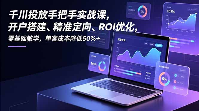 (16944期)千川投放手把手实战课,开户搭建、精准定向、ROI优化,零基础教学,单客成本降低50%+网创吧-网创项目资源站-副业项目-创业项目-搞钱项目网创吧