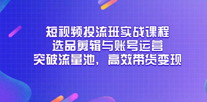 (14868期)短视频投流班实战课程,选品剪辑与账号运营,突破流量池,高效带货变现网创吧-网创项目资源站-副业项目-创业项目-搞钱项目网创吧