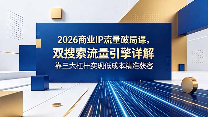 (18767期)2026商业IP流量破局课,双搜索流量引擎详解,靠三大杠杆实现低成本精准获客网创吧-网创项目资源站-副业项目-创业项目-搞钱项目网创吧