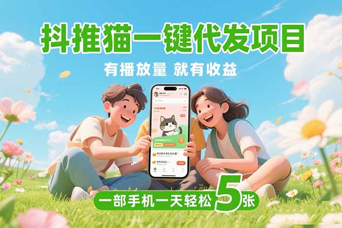 （15476期）抖推猫一键代发项目，0粉丝 不用实名 有播放量就有收益，一部手机一天五张网创吧-网创项目资源站-副业项目-创业项目-搞钱项目网创吧