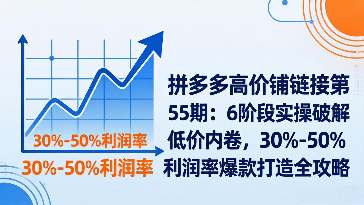 (17698期)拼多多高价铺链接第55期:6阶段实操破解低价内卷,30%-50%利润率爆款打造全攻略网创吧-网创项目资源站-副业项目-创业项目-搞钱项目网创吧