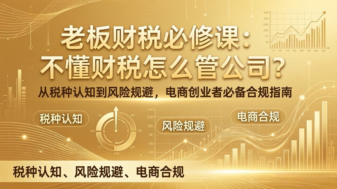 (17599期)老板财税必修课:不懂财税怎么管公司?从税种认知到风险规避,电商创业者必备合规指南网创吧-网创项目资源站-副业项目-创业项目-搞钱项目网创吧