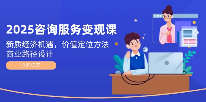 (14909期)2025咨询服务变现课:新质经济机遇,价值定位方法,商业路径设计网创吧-网创项目资源站-副业项目-创业项目-搞钱项目网创吧