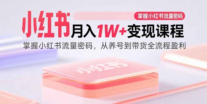 （15885期）小红书月入1W+变现课程：掌握小红书流量密码，从养号到带货全流程盈利网创吧-网创项目资源站-副业项目-创业项目-搞钱项目网创吧
