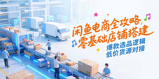 (15325期)闲鱼电商全攻略,零基础店铺搭建,爆款选品逻辑,低价货源对接网创吧-网创项目资源站-副业项目-创业项目-搞钱项目网创吧