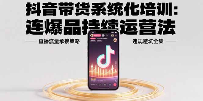 (15568期)抖音带货系统化培训:连爆品持续运营法,直播流量承接策略,违规避坑全集网创吧-网创项目资源站-副业项目-创业项目-搞钱项目网创吧