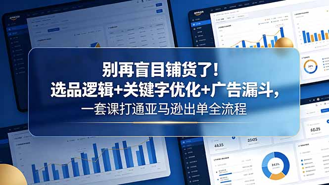 (18705期)别再盲目铺货了!选品逻辑+关键字优化+广告漏斗,一套课打通亚马逊出单全流程网创吧-网创项目资源站-副业项目-创业项目-搞钱项目网创吧