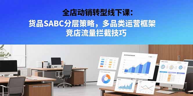 (15419期)全店动销转型线下课:货品SABC分层策略,多品类运营框架 竞店流量拦截技巧网创吧-网创项目资源站-副业项目-创业项目-搞钱项目网创吧