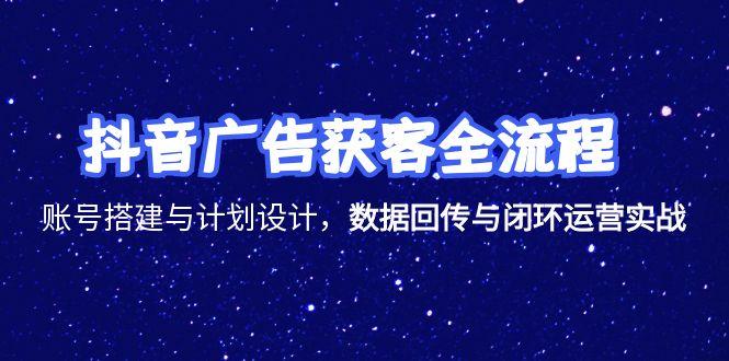 (15122期)抖音广告获客全流程,账号搭建与计划设计,数据回传与闭环运营实战网创吧-网创项目资源站-副业项目-创业项目-搞钱项目网创吧