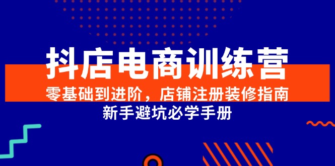 (15079期)抖店电商训练营,零基础到进阶,店铺注册装修指南,新手避坑必学手册网创吧-网创项目资源站-副业项目-创业项目-搞钱项目网创吧