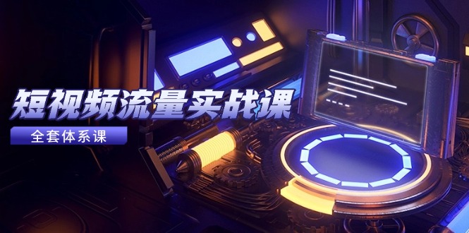(14937期)短视频流量实战课,从平台选择到内容变现,爆款公式与投放技巧网创吧-网创项目资源站-副业项目-创业项目-搞钱项目网创吧