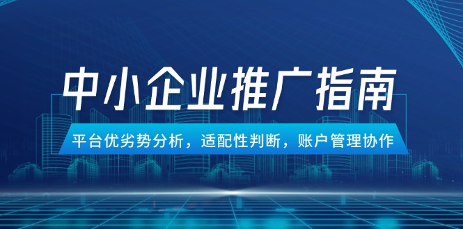 (14910期)中小企业竞价推广指南,平台优劣势分析,适配性判断,账户管理协作网创吧-网创项目资源站-副业项目-创业项目-搞钱项目网创吧