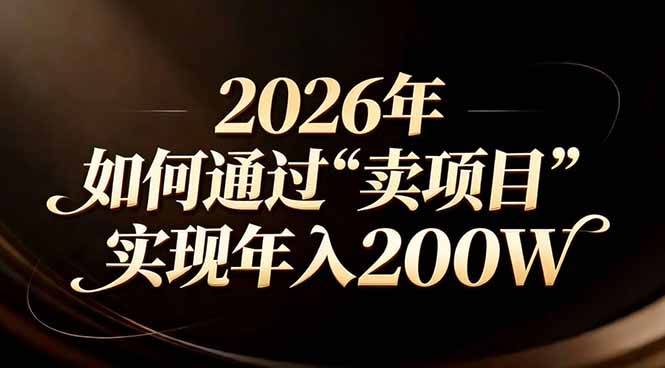(17309期)站在2026年的十字路口:一个普通人如何通过卖项目实现年入200万网创吧-网创项目资源站-副业项目-创业项目-搞钱项目网创吧