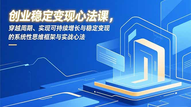 (16966期)创业稳定变现心法课,穿越周期、实现可持续增长与稳定变现的系统性思维框架与实战心法网创吧-网创项目资源站-副业项目-创业项目-搞钱项目网创吧