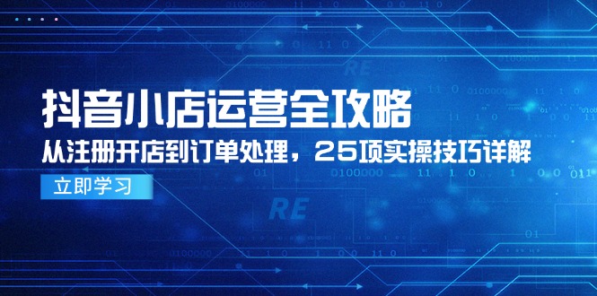 (14939期)抖音小店运营全攻略,从注册开店到订单处理,25项实操技巧详解网创吧-网创项目资源站-副业项目-创业项目-搞钱项目网创吧